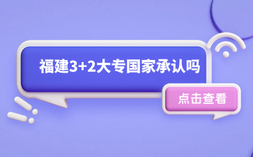 福建3+2大專國(guó)家承認(rèn)嗎？