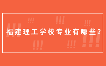 福建理工學(xué)校專業(yè)