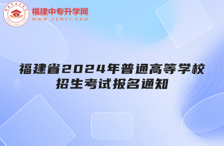 福建省關(guān)于做好2024年普通高等學(xué)校招生考試報(bào)名工作的通知