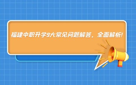 福建中職升學(xué)9大常見問題解答，全面解析!