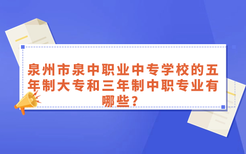 泉州市泉中職業(yè)中專學校的五年制大專和三年制中職專業(yè)有哪些？.jpg
