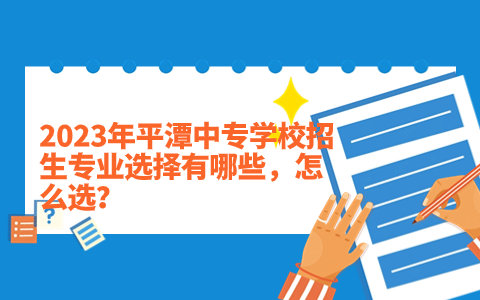 2023年平潭中專學校招生專業選擇有哪些，怎么選？