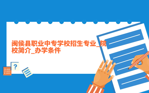 閩侯縣職業中專學校招生專業_院校簡介_辦學條件.jpg
