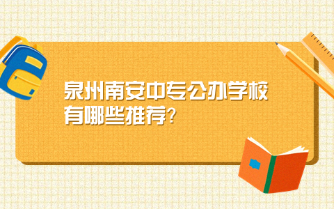 泉州南安中專公辦學校有哪些推薦？