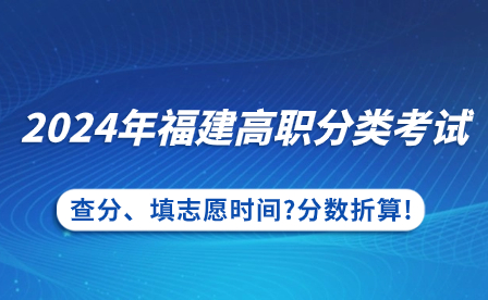 福建中專升學：2024年福建高職分類考試查分、填志愿時間?分數折算!
