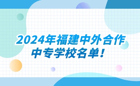 2024年福建中外合作中專學校名單！