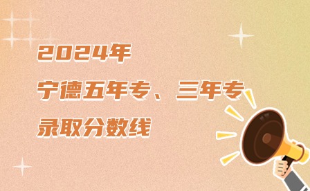 2024年寧德五年制大專(zhuān)、三年制中專(zhuān)錄取分?jǐn)?shù)線