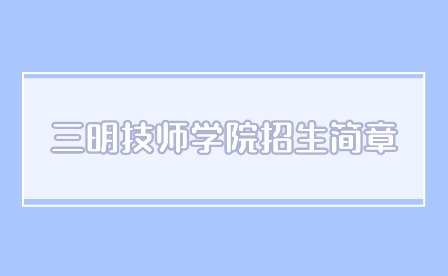 2024年三明技師學院招生簡章多久公布？