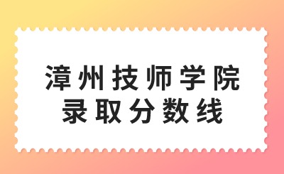 漳州技師學(xué)院錄取分?jǐn)?shù)線