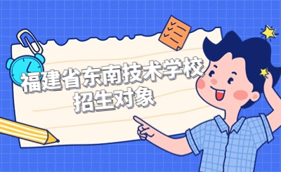 福建省東南技術學校招生對象是哪些類型？