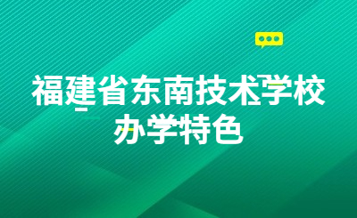 福建省東南技術(shù)學(xué)校辦學(xué)特色是什么？