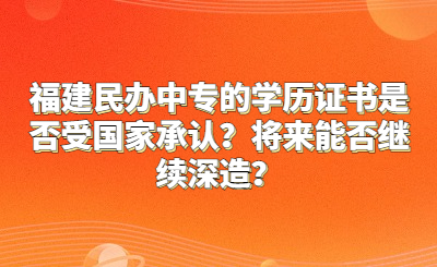 福建民辦中專的學歷證書是否受國家承認？將來能否繼續(xù)深造？