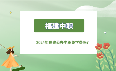 2024年福建公辦中職免學(xué)費(fèi)嗎？