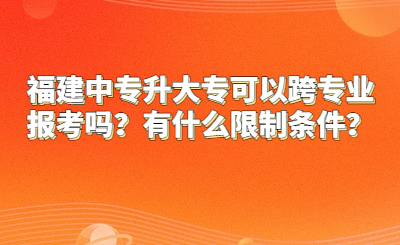 福建中專升大?？梢钥鐚I(yè)報(bào)考嗎？有什么限制條件？