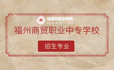 2024年福州商貿(mào)職業(yè)中專學(xué)校有哪些專業(yè)招生？