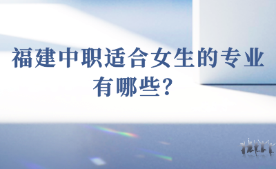 2024年福建中職適合女生的專業有哪些？