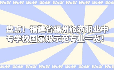 盤點！福建省福州旅游職業(yè)中專學校國家級示范專業(yè)一覽！
