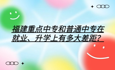福建重點中專和普通中專在就業、升學上有多大差距？