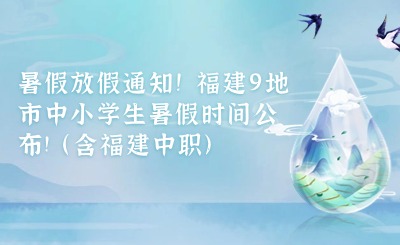 暑假放假通知!福建9地市中小學生暑假時間公布!(含福建中職)
