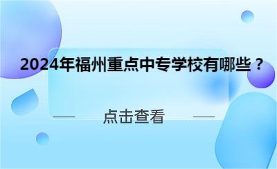 2024年福州重點中專學校有哪些？