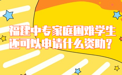 福建中專家庭困難學(xué)生還可以申請什么資助？