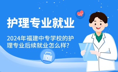 2024年福建中專學(xué)校的護理專業(yè)就業(yè)怎么樣?