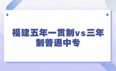 2024年福建五年一貫制vs三年制普通中專哪個好?