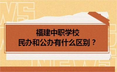 福建中職學校民辦和公辦有什么區別?