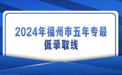 2024年福州市五年專最低錄取線是多少？