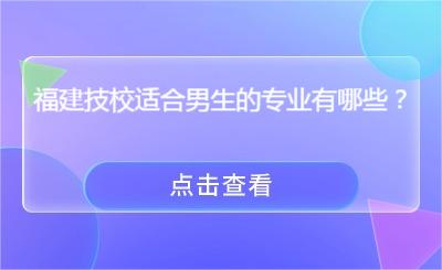 福建技校適合男生的專業有哪些？