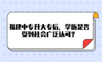 福建中專升大專后，學(xué)歷是否受到社會廣泛認可？