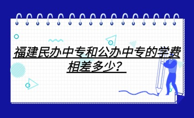 福建民辦中專和公辦中專的學(xué)費相差多少？
