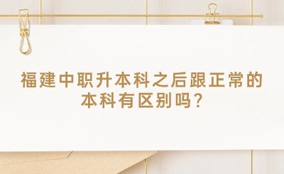 福建中職升本科之后跟正常的本科有區(qū)別嗎?