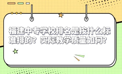福建中專學(xué)校排名是按什么標(biāo)準(zhǔn)排的？實際教學(xué)質(zhì)量如何？