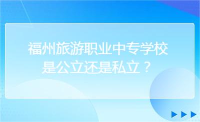 福州旅游職業中專學校是公立還是私立？