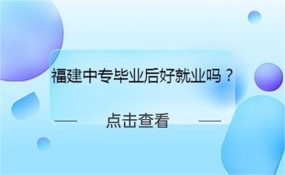 福建中專畢業(yè)后好就業(yè)嗎？