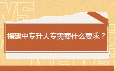 福建中專升大專需要什么要求？