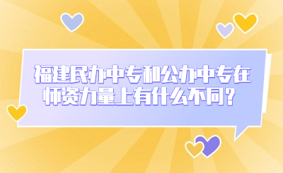 福建民辦中專和公辦中專在師資力量上有什么不同？