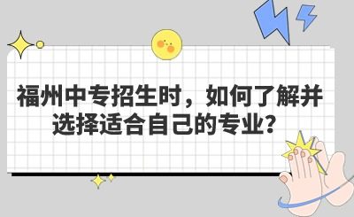 福州中專招生時，如何了解并選擇適合自己的專業(yè)？