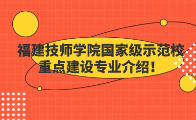 福建技師學院國家級示范校重點建設專業介紹！