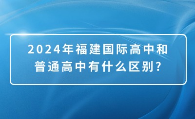 2024年福建國際高中和普通高中有什么區別?