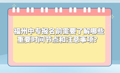 福州中專報名前需要了解哪些重要時間節(jié)點和注意事項？