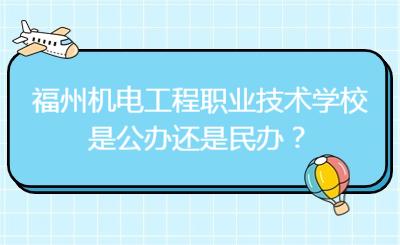 福州機電工程職業技術學校是公辦還是民辦？