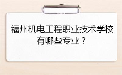 福州機電工程職業技術學校有哪些專業？