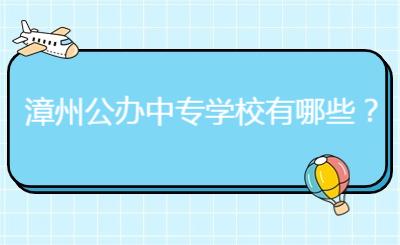 漳州公辦中專學(xué)校有哪些?
