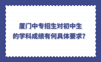 廈門中專招生對(duì)初中生的學(xué)科成績有何具體要求？