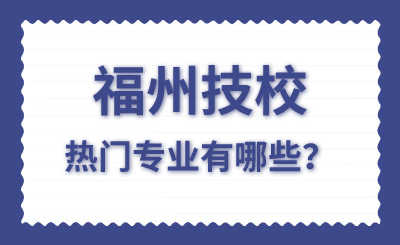 福州技校熱門專業有哪些？
