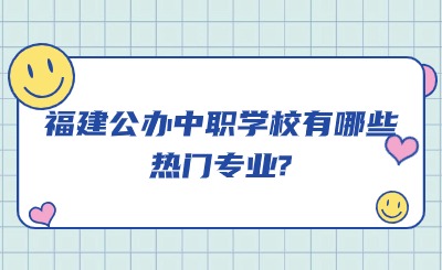 福建公辦中職學校有哪些熱門專業?
