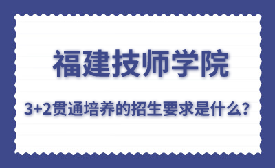 福建技師學院的3+2貫通培養的招生要求是什么？