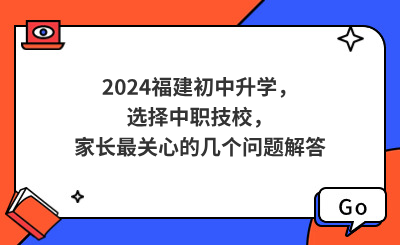 2024福建初中升學，選擇中職技校，家長最關心的幾個問題解答